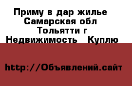 Приму в дар жилье - Самарская обл., Тольятти г. Недвижимость » Куплю   